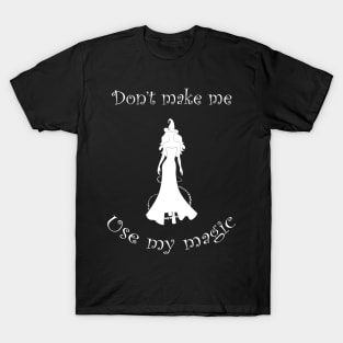 Dont Make Me Use My Magic Funny Witch Humor T-Shirt